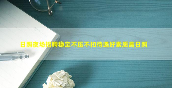 日照夜场招聘稳定不压不扣待遇好素质高日照